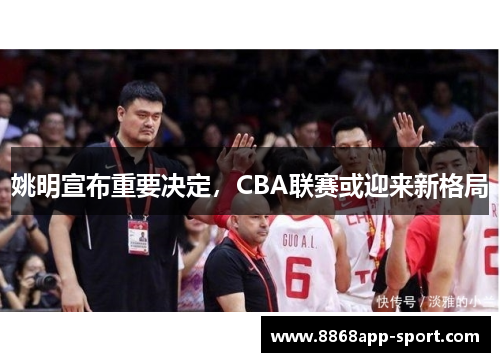 姚明宣布重要决定，CBA联赛或迎来新格局